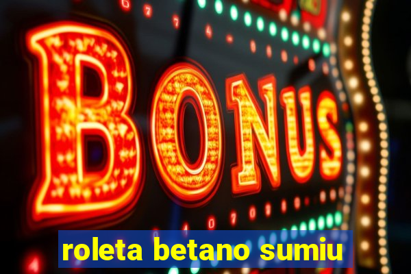 roleta betano sumiu